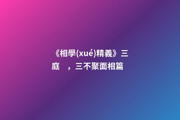 《相學(xué)精義》三庭，三不聚面相篇